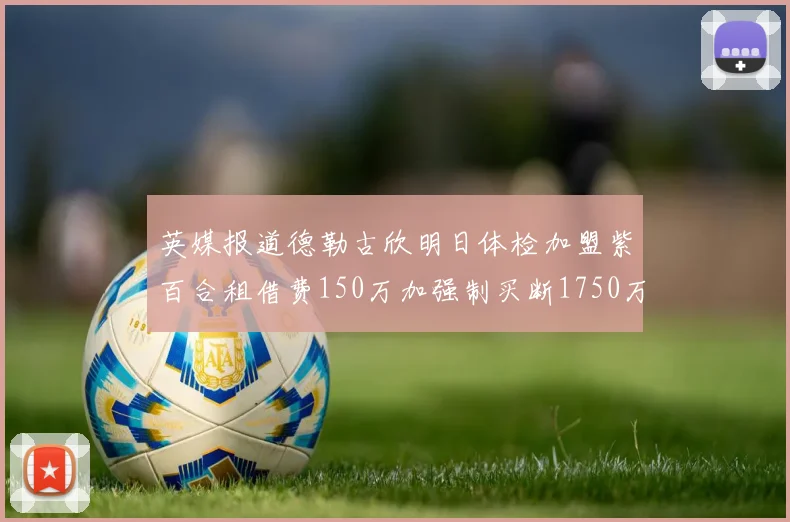 英媒报道德勒古欣明日体检加盟紫百合租借费150万加强制买断1750万