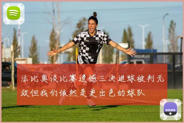 法比奥谈比赛遗憾三次进球被判无效但我们依然是更出色的球队