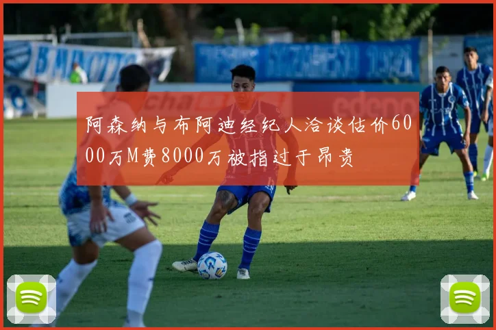 阿森纳与布阿迪经纪人洽谈估价6000万M费8000万被指过于昂贵