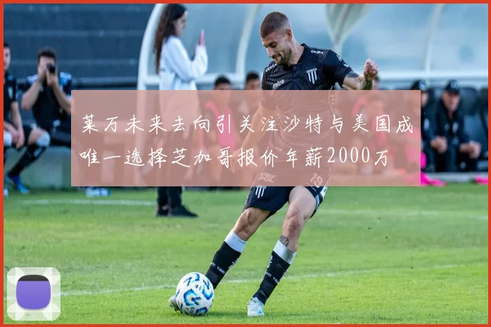莱万未来去向引关注沙特与美国成唯一选择芝加哥报价年薪2000万