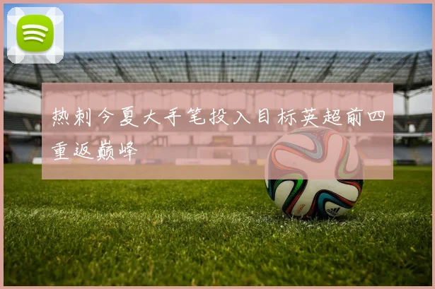 热刺今夏大手笔投入目标英超前四重返巅峰