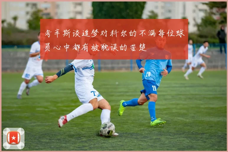 考辛斯谈追梦对科尔的不满每位球员心中都有被耽误的苦楚