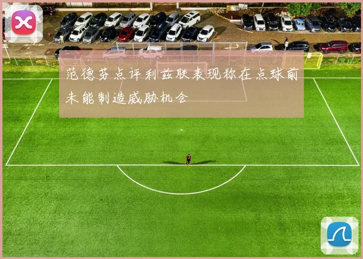 范德芬点评利兹联表现称在点球前未能制造威胁机会