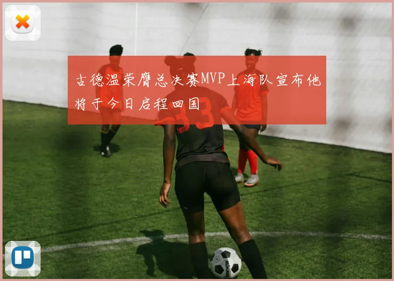 古德温荣膺总决赛MVP上海队宣布他将于今日启程回国