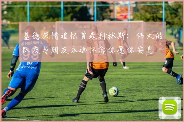 基德深情追忆贾森科林斯：伟大的队友与朋友永远怀念你愿你安息