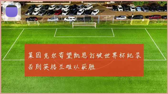 莱因克尔寄望凯恩打破世界杯纪录否则英格兰难以获胜
