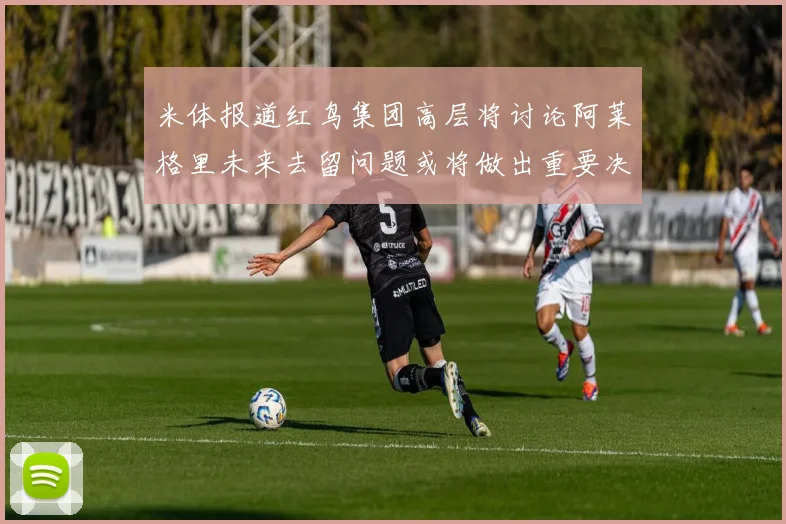 米体报道红鸟集团高层将讨论阿莱格里未来去留问题或将做出重要决定