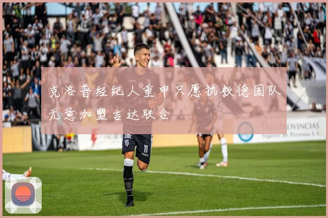 克洛普经纪人重申只愿执教德国队无意加盟吉达联合