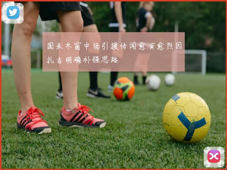 国米冬窗中场引援传闻愈演愈烈因扎吉明确补强思路