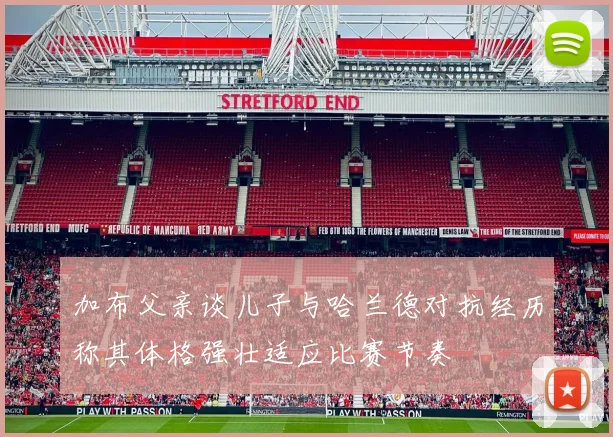 加布父亲谈儿子与哈兰德对抗经历称其体格强壮适应比赛节奏