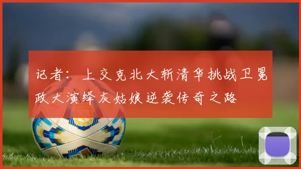 记者：上交克北大斩清华挑战卫冕政大演绎灰姑娘逆袭传奇之路