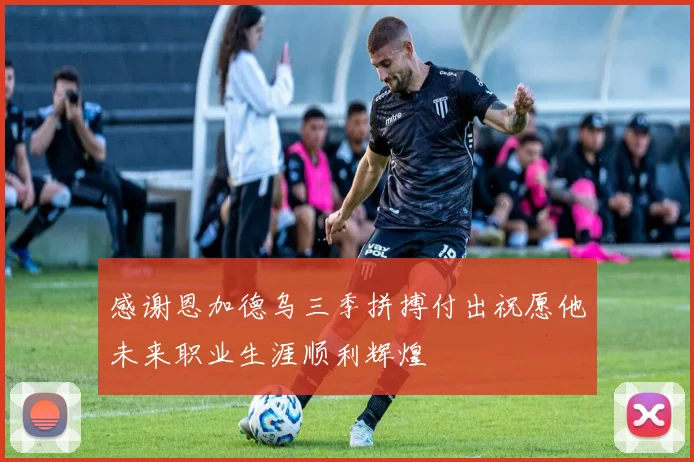 感谢恩加德乌三季拼搏付出祝愿他未来职业生涯顺利辉煌