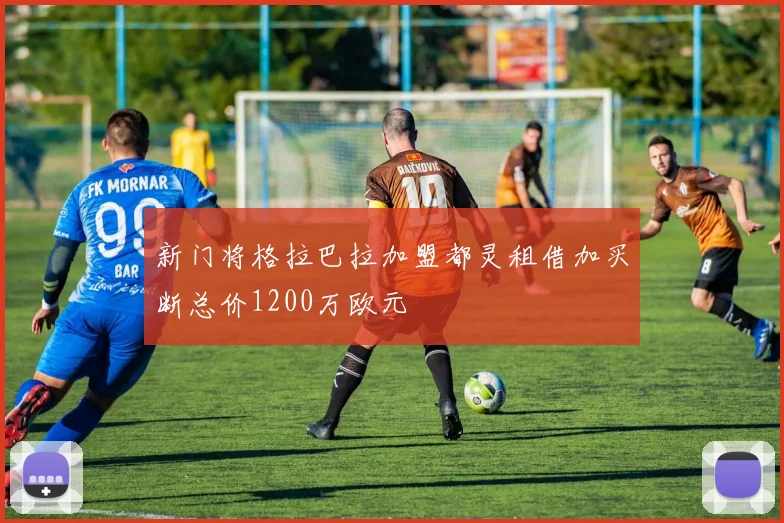 新门将格拉巴拉加盟都灵租借加买断总价1200万欧元